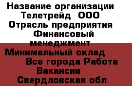 HR-manager › Название организации ­ Телетрейд, ООО › Отрасль предприятия ­ Финансовый менеджмент › Минимальный оклад ­ 45 000 - Все города Работа » Вакансии   . Свердловская обл.,Алапаевск г.